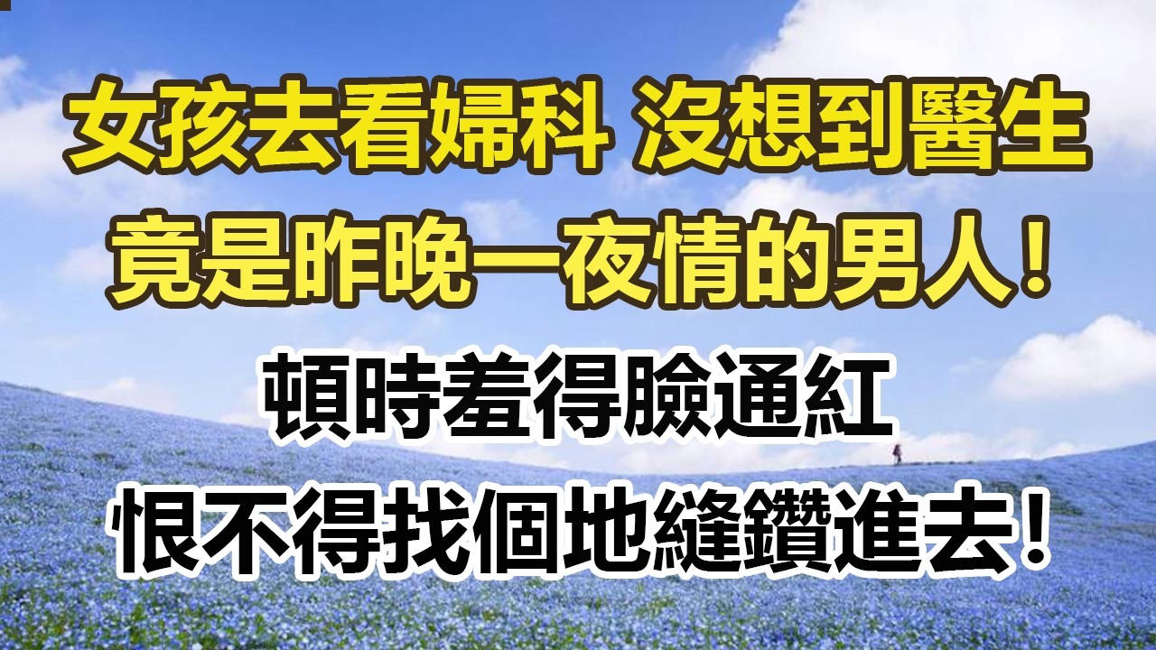 女孩去看婦科 沒想到醫生，竟是昨晚一夜情的男人！頓時羞得臉通紅，恨不得找個地縫鑽進去！#幸福敲門 #為人處世 #生活經驗 #情感故事