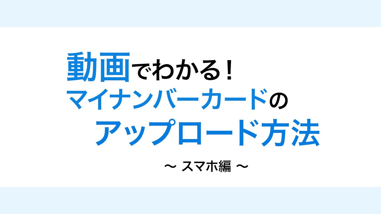 動画でわかるマイナンバーカードのアップロード方法 〜スマホ編〜