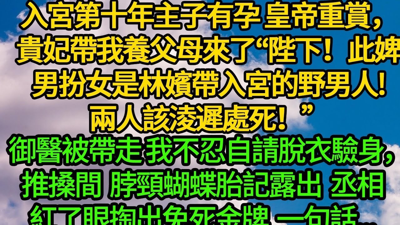 入宮第十年主子有孕 皇帝重賞，貴妃帶我養父母來了“陛下！此婢男扮女是林嬪帶入宮的野男人!兩人該淩遲處死！”御醫被帶走 我不忍自請脫衣驗身，推搡間脖頸蝴蝶胎記露出