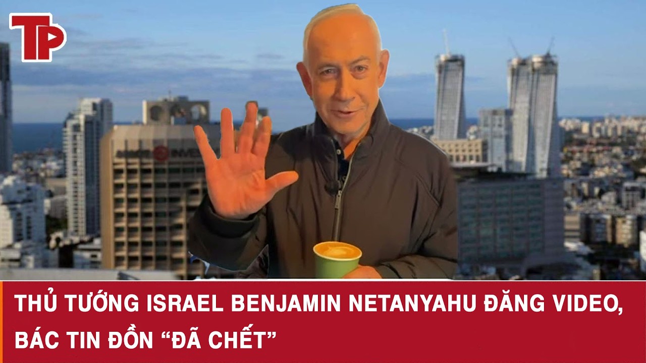 Thủ tướng Israel Benjamin Netanyahu đăng video, bác tin đồn “đã chết”