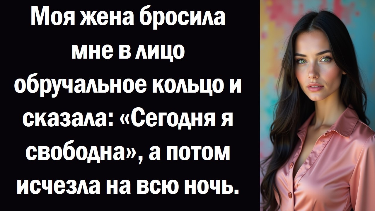 Моя жена бросила мне в лицо обручальное кольцо и сказала «Сегодня я свободна», а потом исчезла на