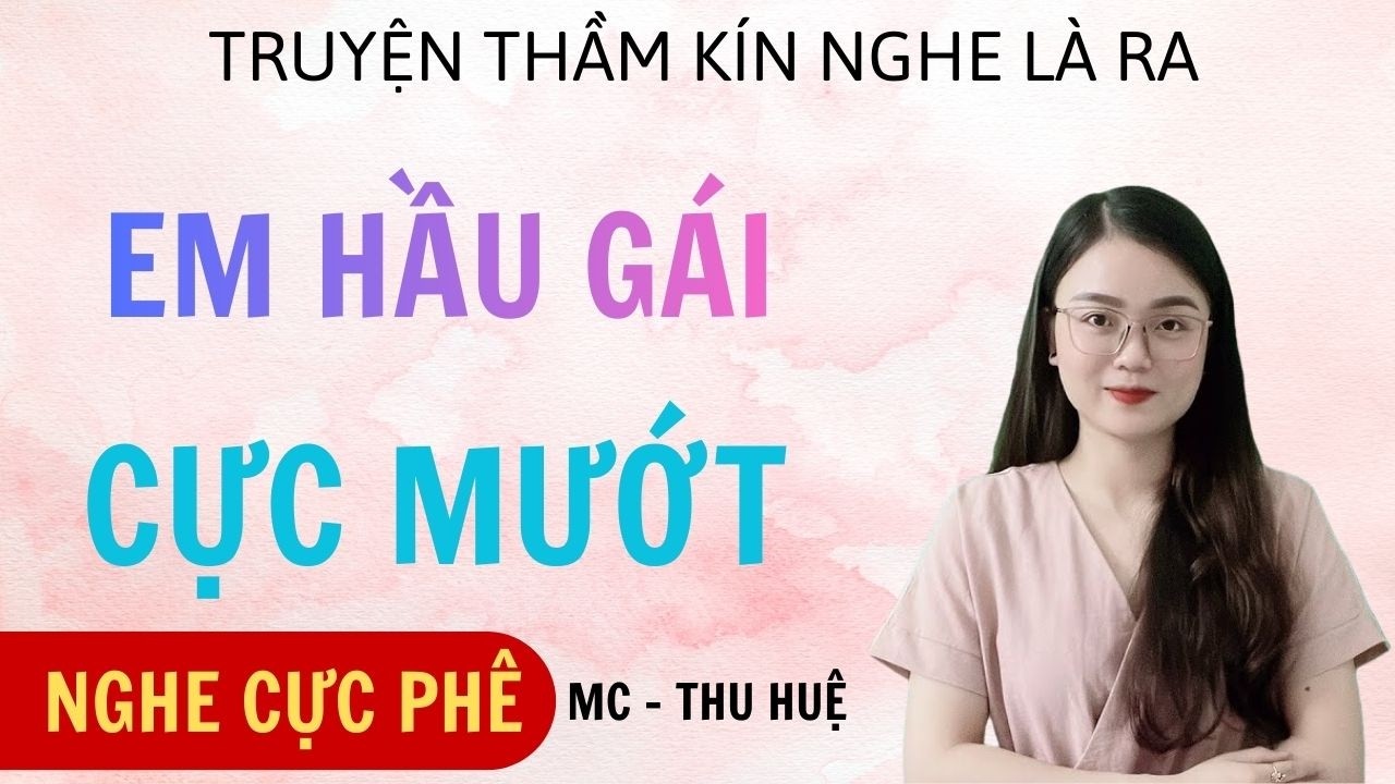 TRUYỆN HÔN NHÂN CÓ THẬT MC THU HUỆ  : EM HẦU GÁI CỰC MƯỚT : FULL TRUYỆN THẦM KÍN CÓ THẬT HAY NHẤT