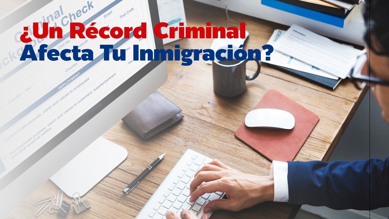 ¿Un Récord Criminal Afecta Tu Inmigración?