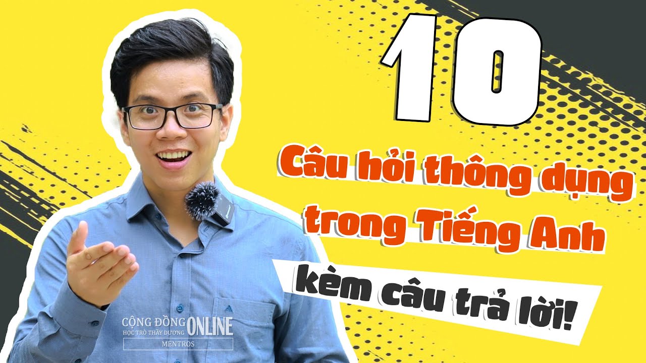 10 câu hỏi hay gặp trong giao tiếp nhất kèm theo câu trả lời CỰC KÌ ĐƠN GIẢN!
