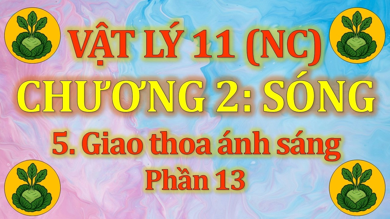 Vật Lý 11 - Nâng cao - Chương 2. Sóng - 5. Giao thoa ánh sáng (P13)