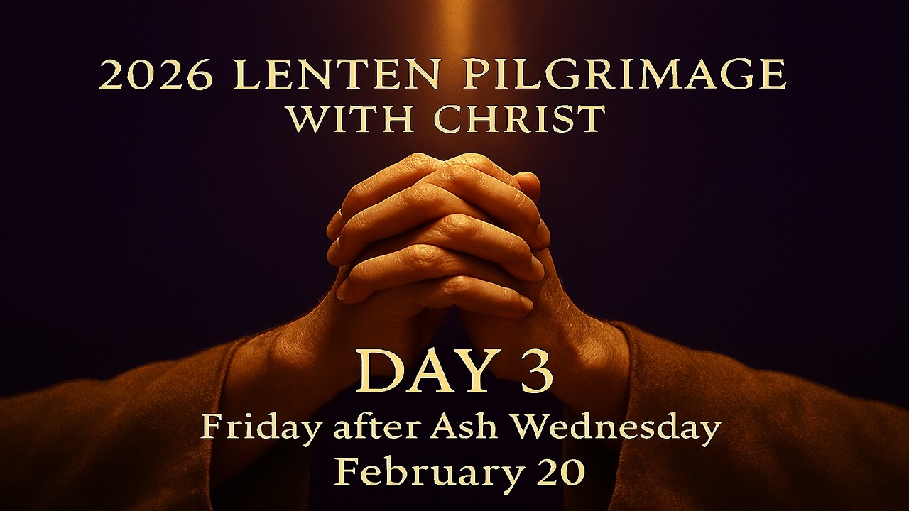 Day 3 of The Catholic Wellspring’s 2026 Lenten Pilgrimage with Christ: Friday After Ash Wednesday