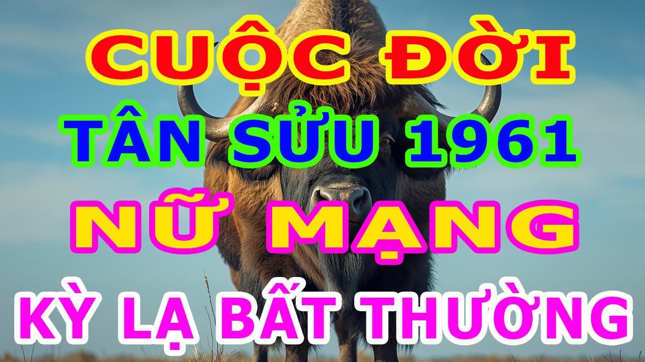 Tử Vi Trọn Đời Nữ Mạng Tuổi Tân Sửu 1961 Một Cuộc Đời Kỳ Lạ