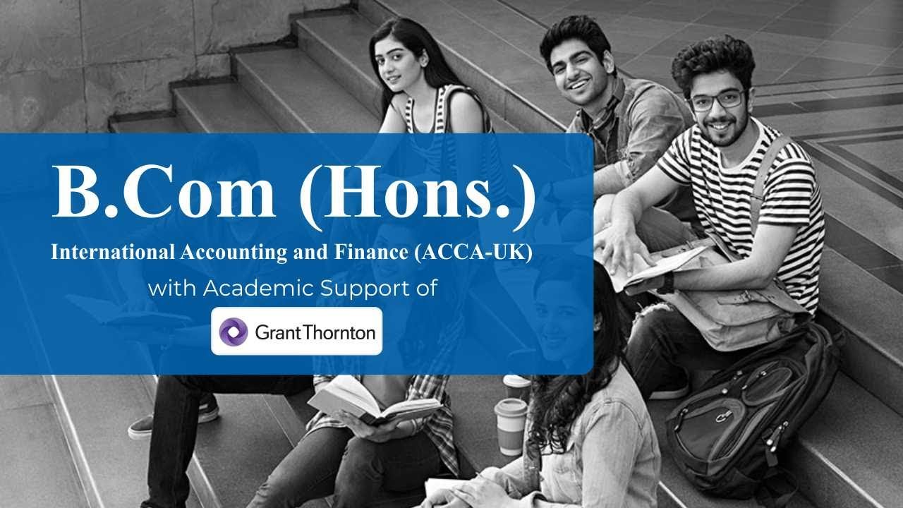 B.com (Hons.) International Accounting and Finance (ACCA-UK) with Academic Support of Grant Thornton