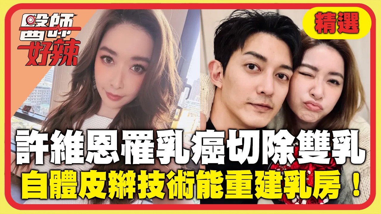 44歲許維恩確診「乳癌」切除雙乳！朱芯儀用「自體皮辮」取脂肪.皮膚重建乳房？醫呼籲：30歲以上半年檢查一次！【#醫師好辣】精選