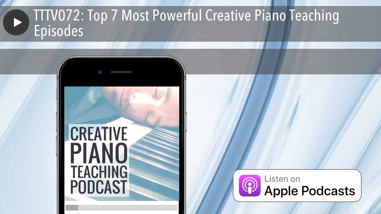 TTTV072: Top 7 Most Powerful Creative Piano Teaching Episodes