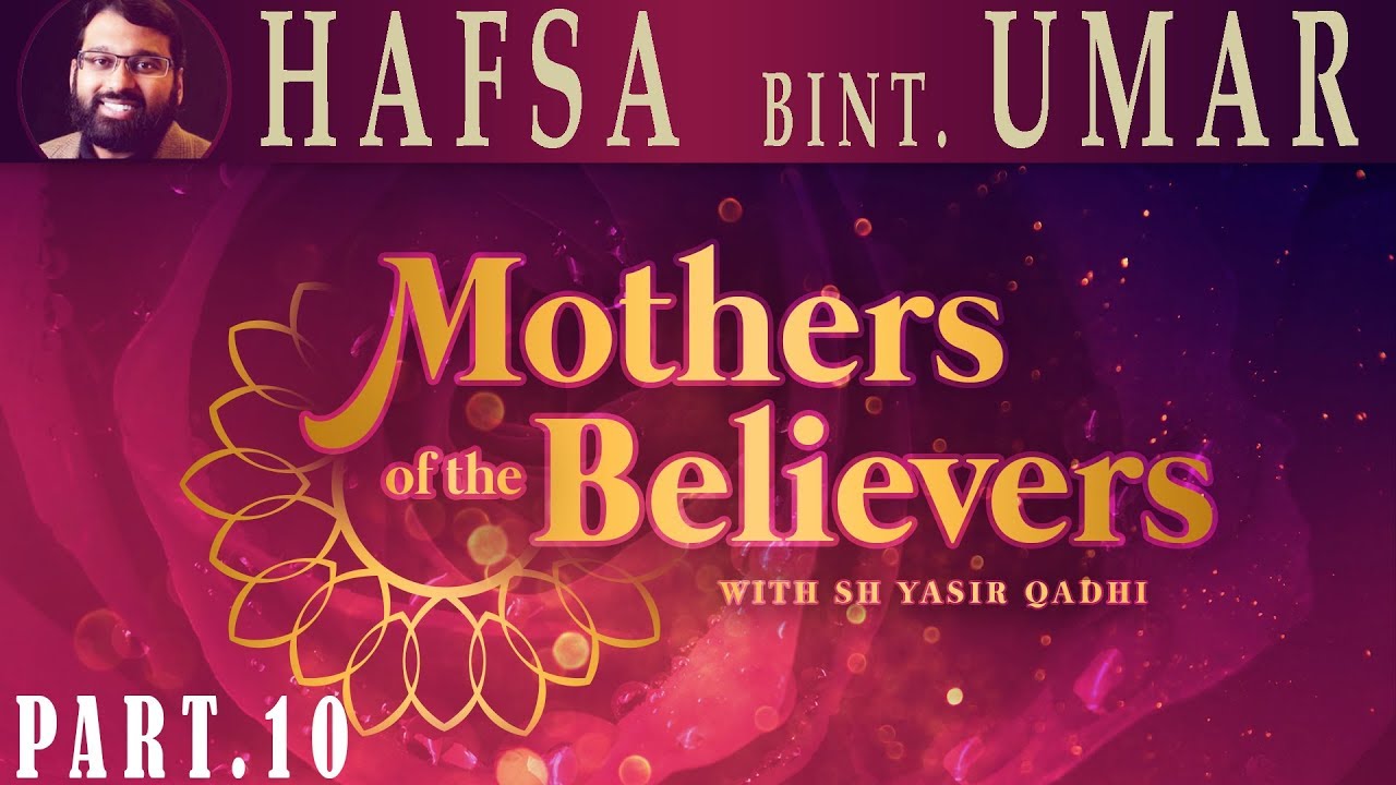 Mothers of the Believers pt.10 | Hafsa Bint Umar  | Sh. Dr. Yasir Qadhi