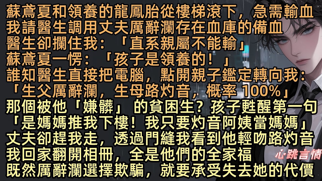 【裁月為裳裹舊傷】龍鳳胎從樓梯滾落急需輸血，蘇鳶夏衝向血庫：「用厲辭瀾的備血」醫生卻攔住：「直系親屬不能輸」蘇鳶夏一愣：「孩子是領養的」醫生直接把電腦轉向我：「生父厲辭瀾，生母路灼音，概率 100%」