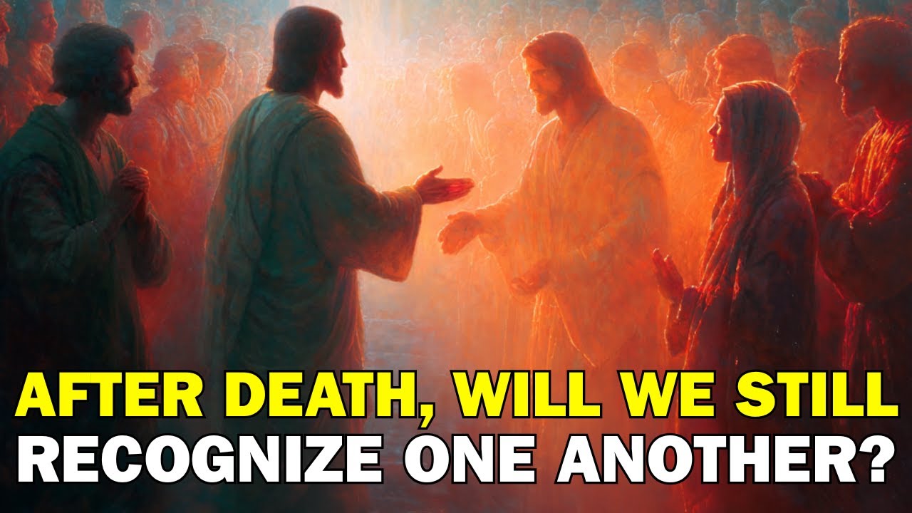 After Death, Will We Still Recognize One Another? | Biblical Wisdom