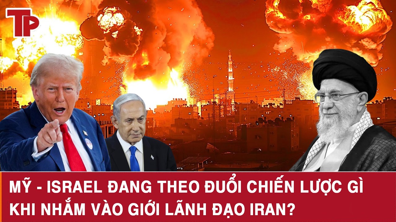 Mỹ - Israel đang theo đuổi chiến lược gì khi nhắm vào giới lãnh đạo Iran?