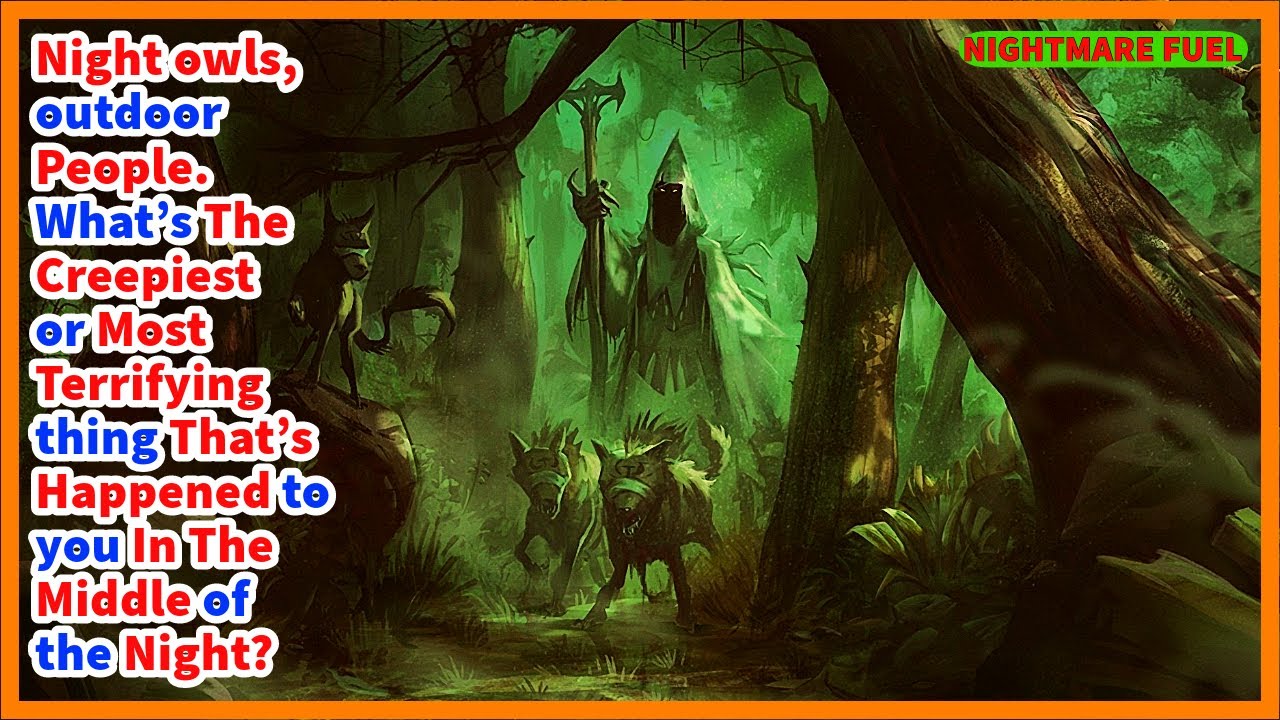 Night owls, outdoor people. What’s most terrifying thing that’s happened to you in the night?