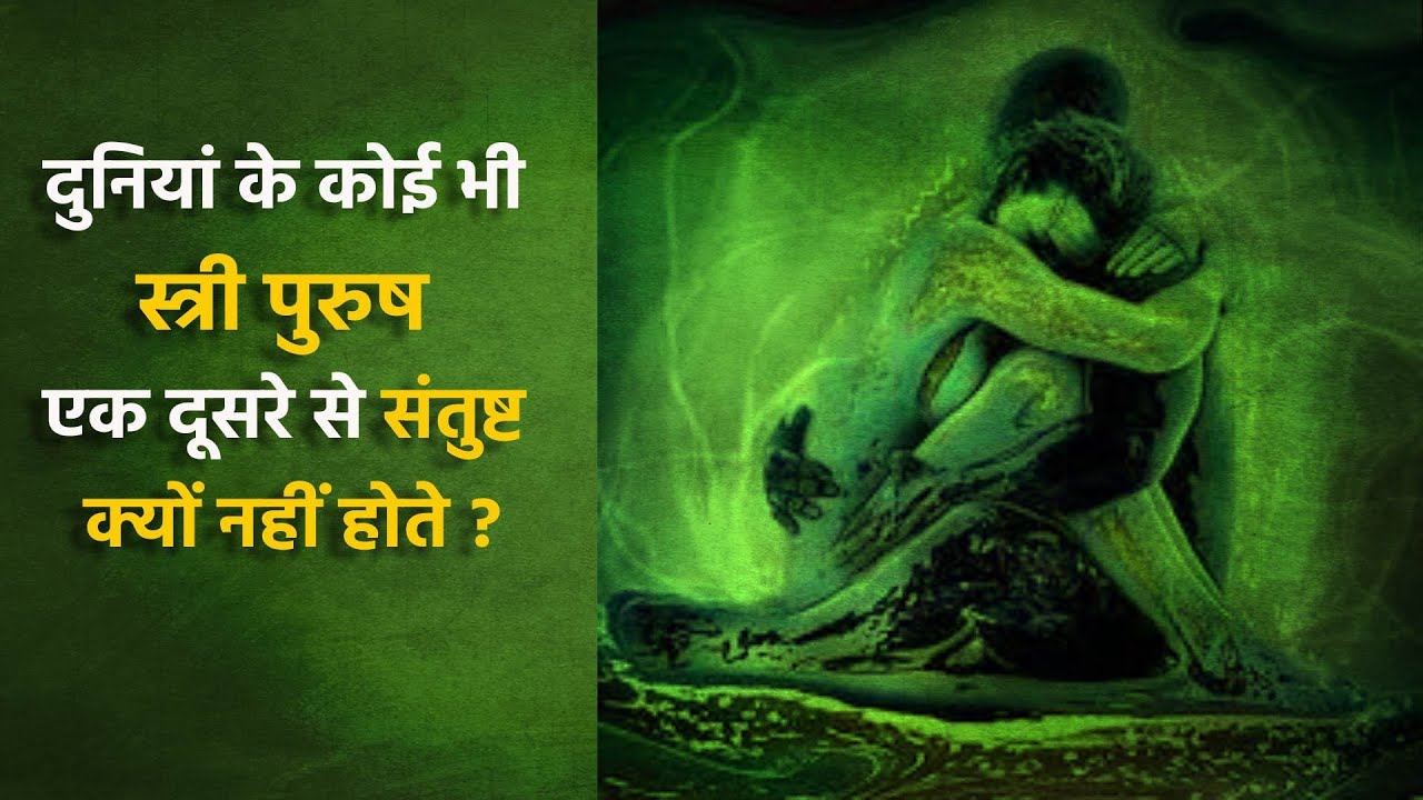 दुनियां के कोई भी स्त्री पुरुष एक दूसरे से संतुष्ट क्यों नहीं होते ?