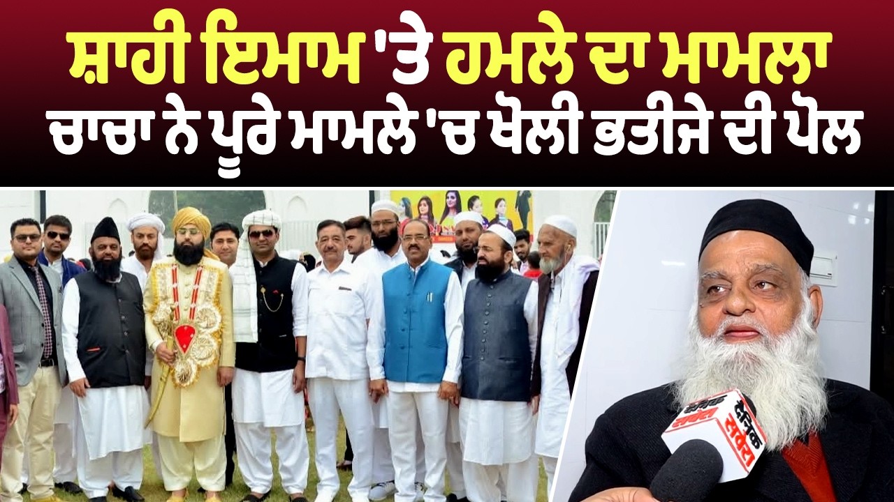 ਲੁਧਿਆਣਾ: ਸ਼ਾਹੀ ਇਮਾਮ 'ਤੇ ਹਮਲੇ ਦਾ ਮਾਮਲਾ,  ਚਾਚਾ ਨੇ ਪੂਰੇ ਮਾਮਲੇ 'ਚ ਖੋਲੀ ਭਤੀਜੇ ਦੀ ਪੋਲ