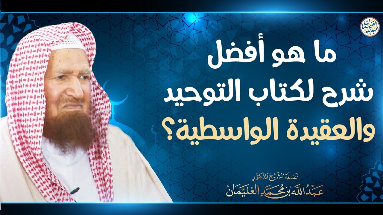ما هو أفضل شرح لكتاب التوحيد والعقيدة الواسطية؟ | الشيخ أ.د عبدالله الغنيمان