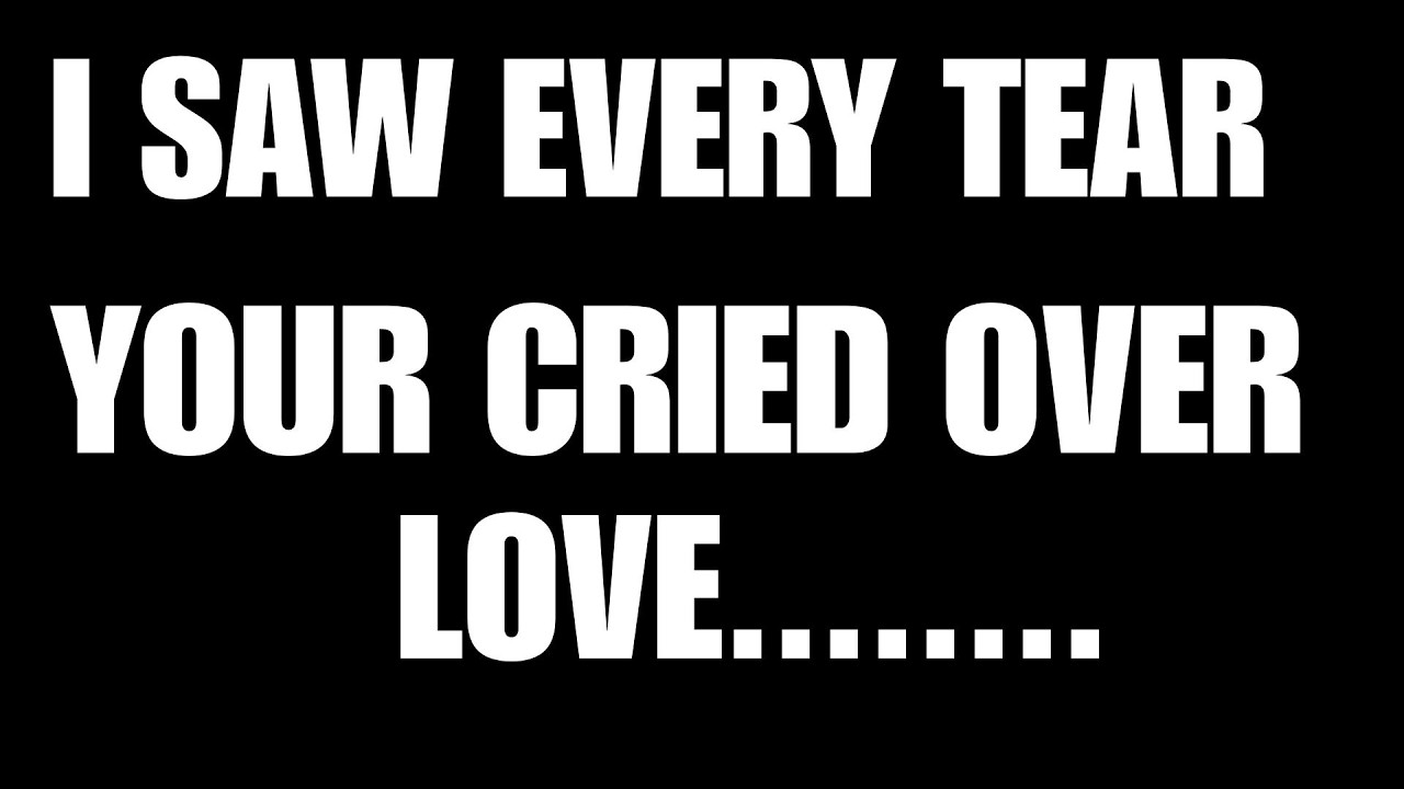 God Is Speaking to You: “I Saw Every Tear You Cried Over Love..........”