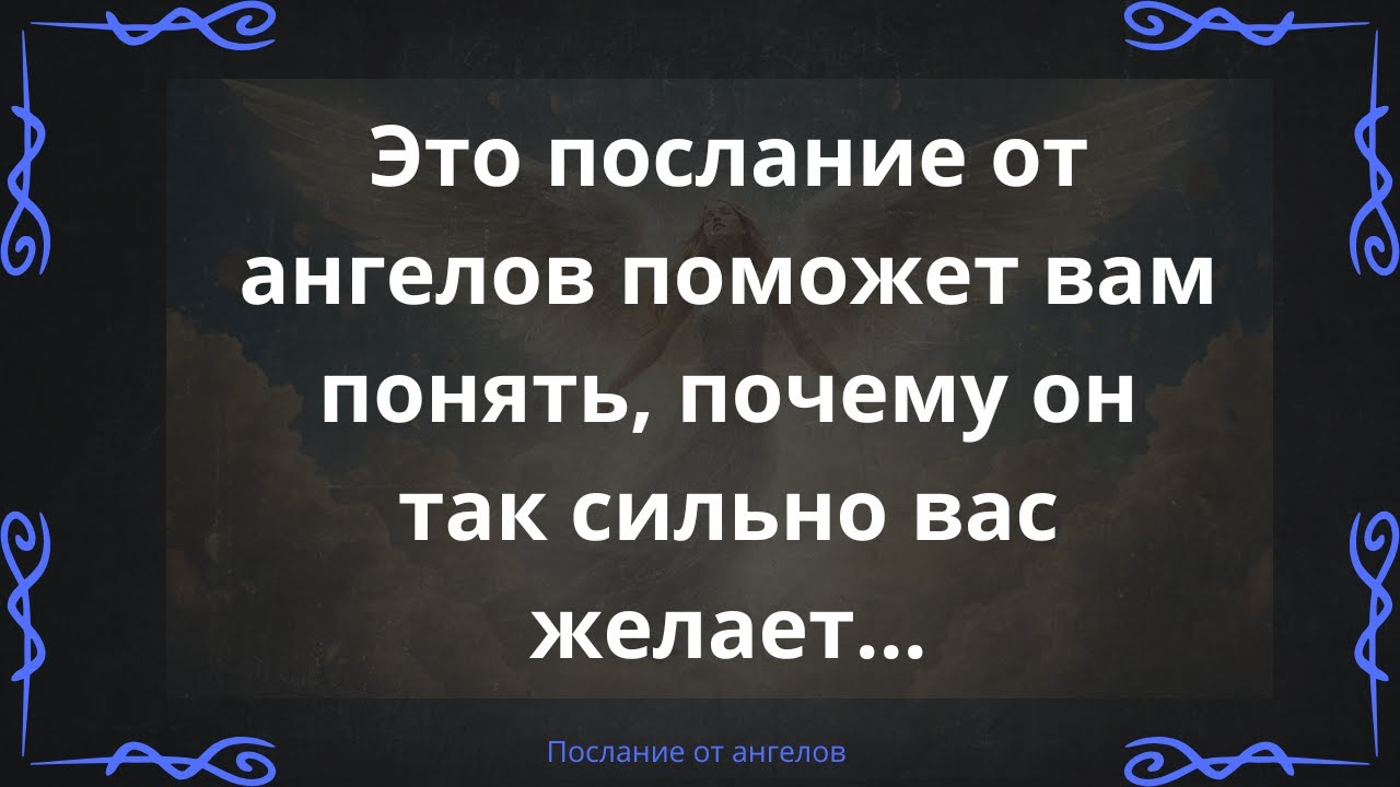 Это послание от ангелов поможет вам понять, почему он так сильно вас желает…