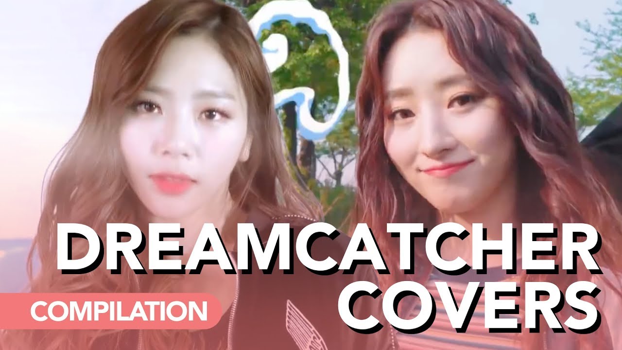 All 드림캐쳐 DreamCatcher's covers (vocal and dance)