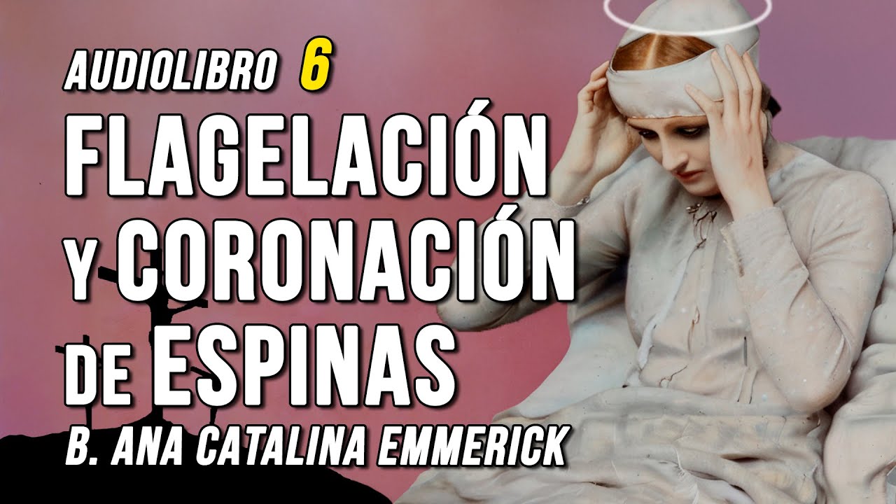 FLAGELACI&Oacute;N y CORONACI&Oacute;N de ESPINAS I Amarga Pasi&oacute;n de Cristo 6, Ana Catalina Emmerick
