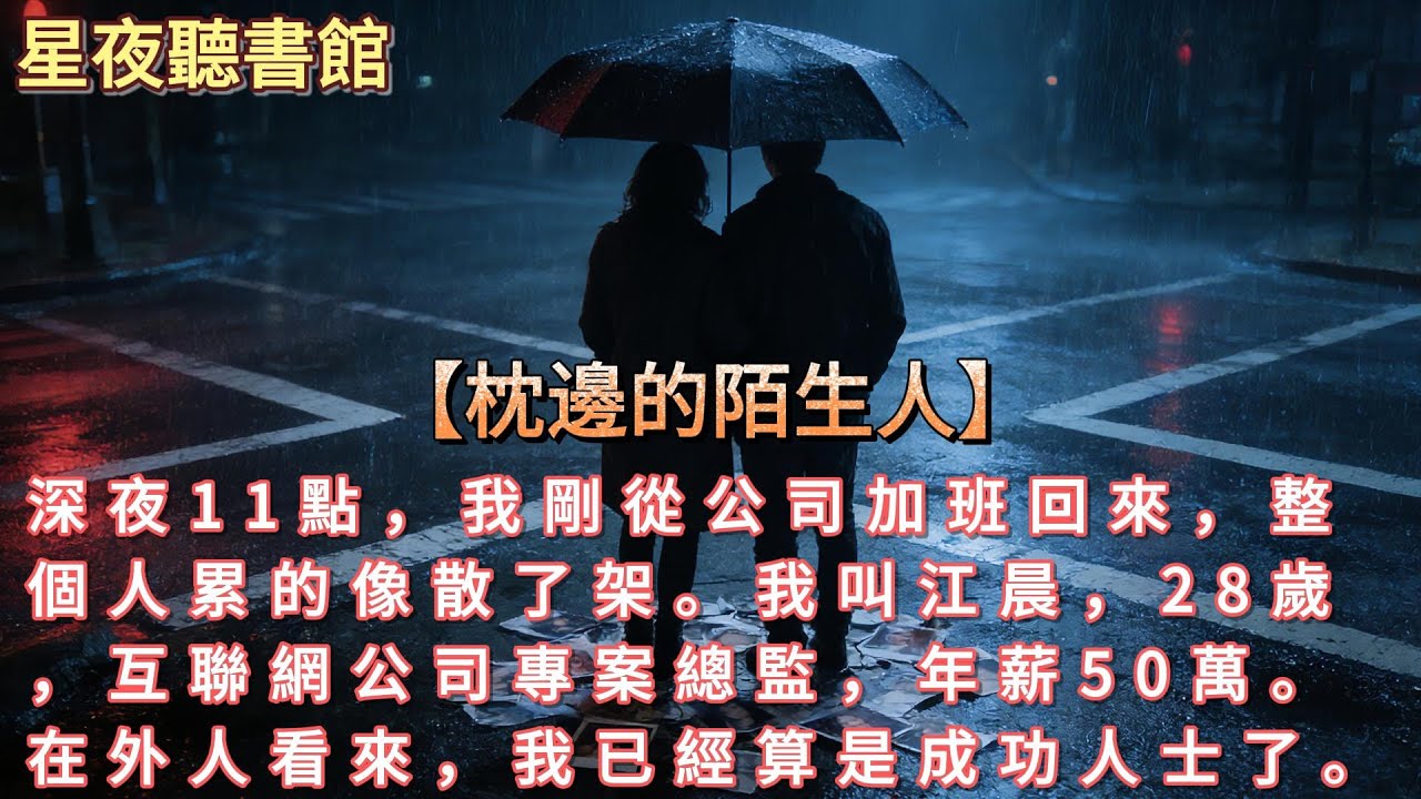 《枕邊的陌生人》深夜11點，我剛從公司加班回來，整個人累的像散了架。我叫江晨，28歲，互聯網公司專案總監，年薪50萬。在外人看來，我已經算是成功人士了。#小說 #重生故事 #爽文  #故事 #情感