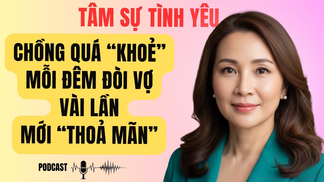 Chồng Quá Khoẻ Mỗi Đêm Đòi Vợ Vài Lần Mới Thoả Mãn | Tâm Sự Tình Yêu