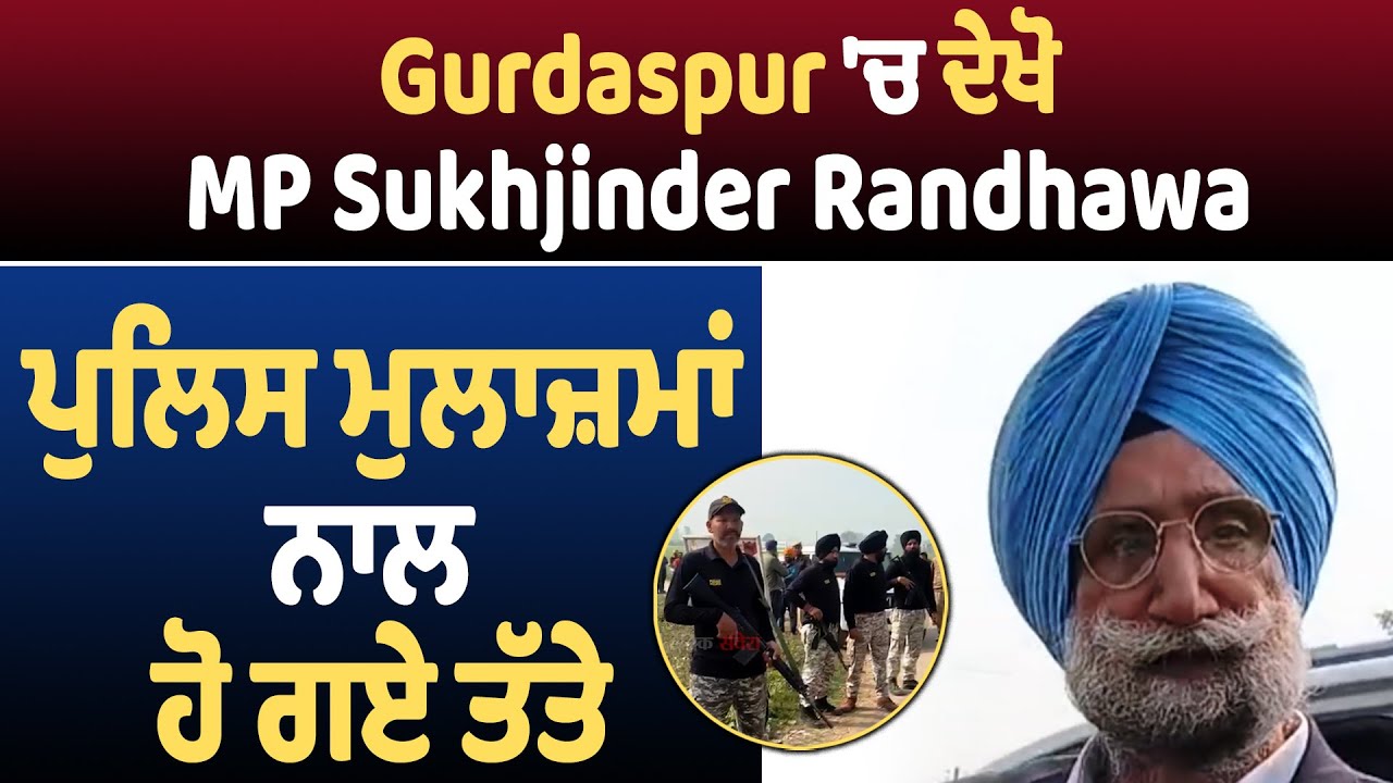 Gurdaspur 'ਚ ਦੇਖੋ MP Sukhjinder Randhawa ਪੁਲਿਸ ਮੁਲਾਜ਼ਮਾਂ ਨਾਲ ਹੋ ਗਏ ਤੱਤੇ