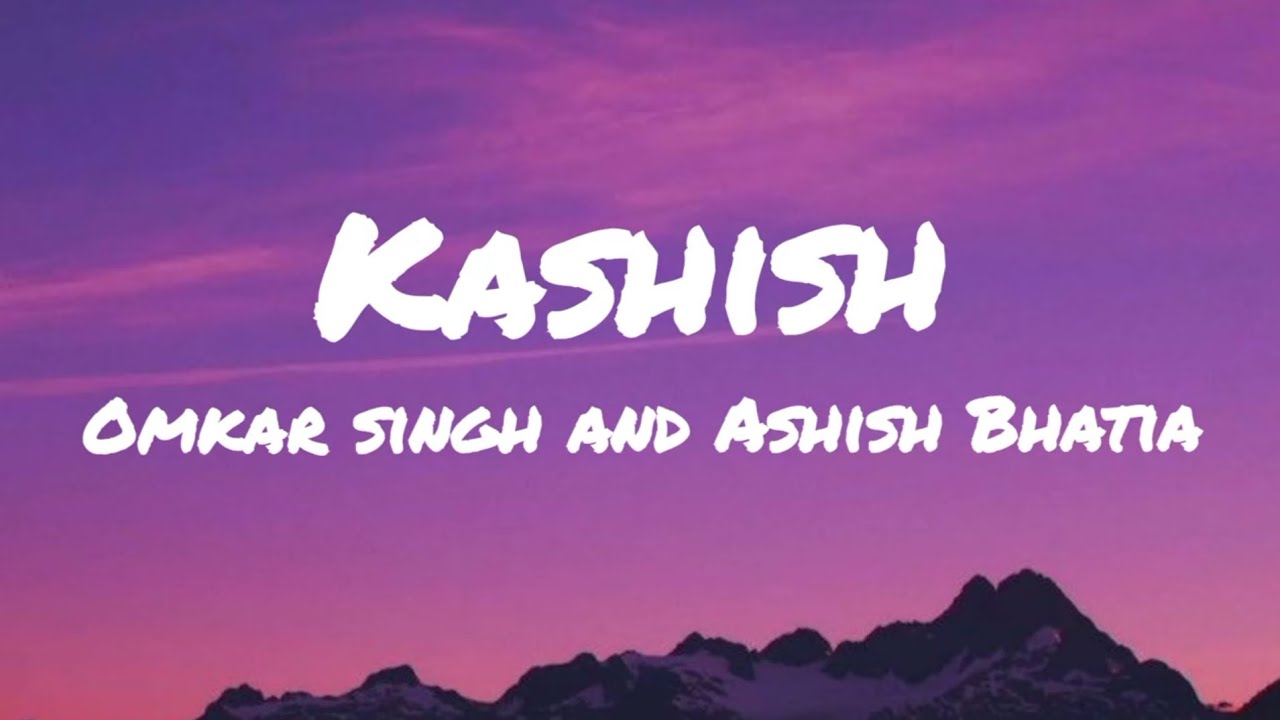 KASHISH (Lyrics) Ashish Bhatia | Kashish Ratnani | Omkar Singh 