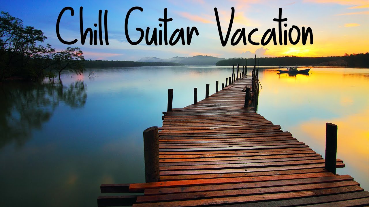 Chill Guitar Vacation | Beautiful Sooting Music for Peace | Positive Playlist for Work, Sleep, Study