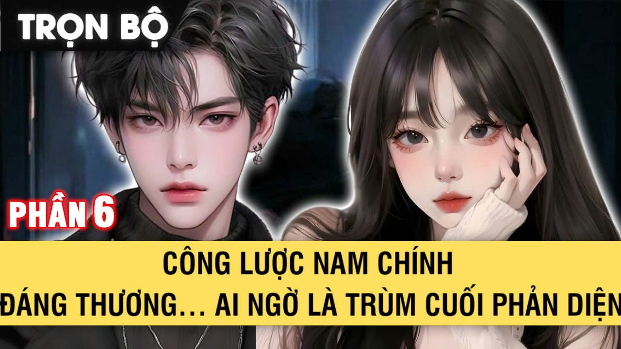 FULL | CÔNG LƯỢC NAM CHÍNH ĐÁNG THƯƠNG AI NGỜ LÀ TRÙM CUỐI PHẢN DIỆN | PHẦN 6
