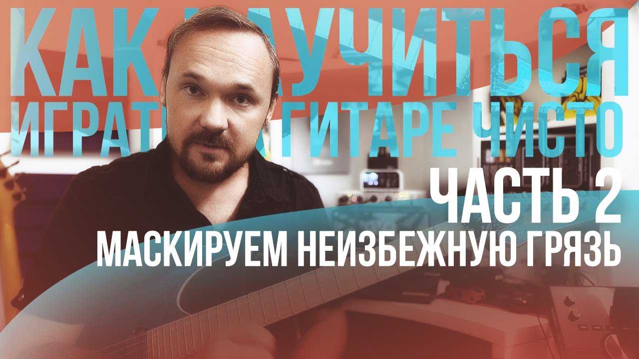 Как научиться играть на гитаре чисто - часть 2: маскируем неизбежную грязь