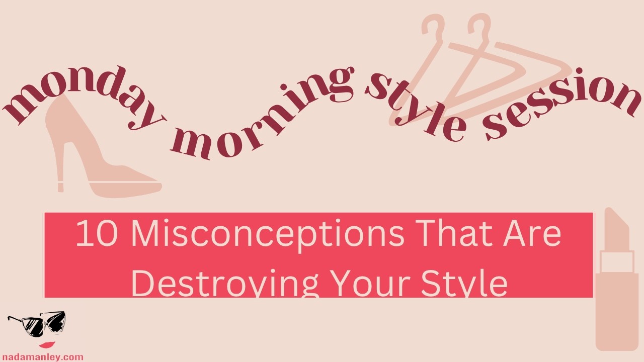 10 Misconceptions That Are Destroying Your Style | Monday Morning Style Session