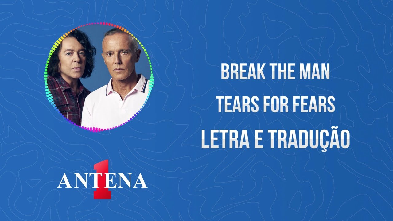 Antena 1 - Tears For Fears - Break The Man - Letra e Tradução