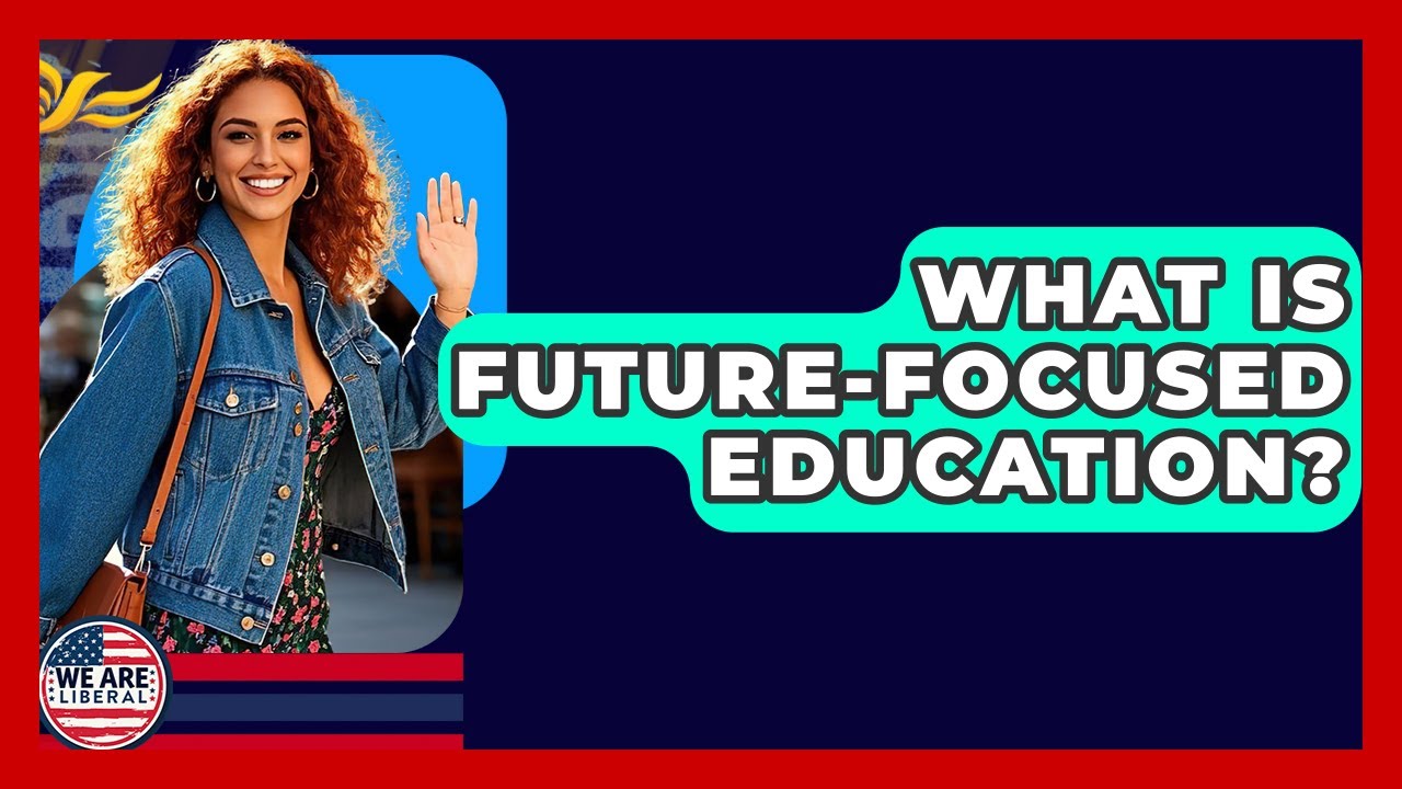 What Is Future-Focused Education? - We Are Liberal
