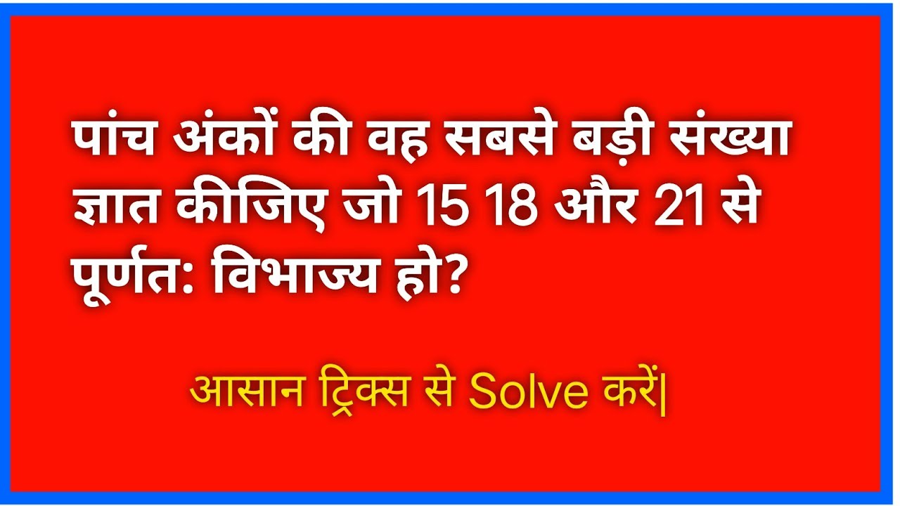पांच अंकों की वह सबसे बड़ी संख्या ज्ञात कीजिए जो 15,18,21 से पूर्णत: विभाज्य हो?|basic math 