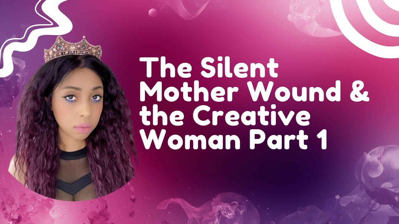 The Silent Mother Wound and The Creative Woman Part 1