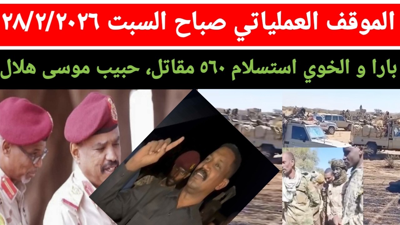 الموقف العملياتي صباح اليوم السبت ٢٨/٢/٢٠٢٦ استسلام ٥٦٠ مقاتل بي ١٦٠ عربية، كيكل و حبيب موسى هلال