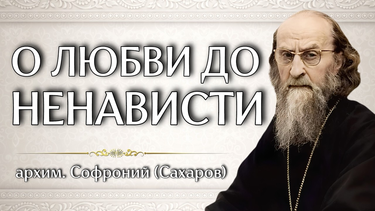 О ЛЮБВИ ДО НЕНАВИСТИ | архим. Софроний (Сахаров)