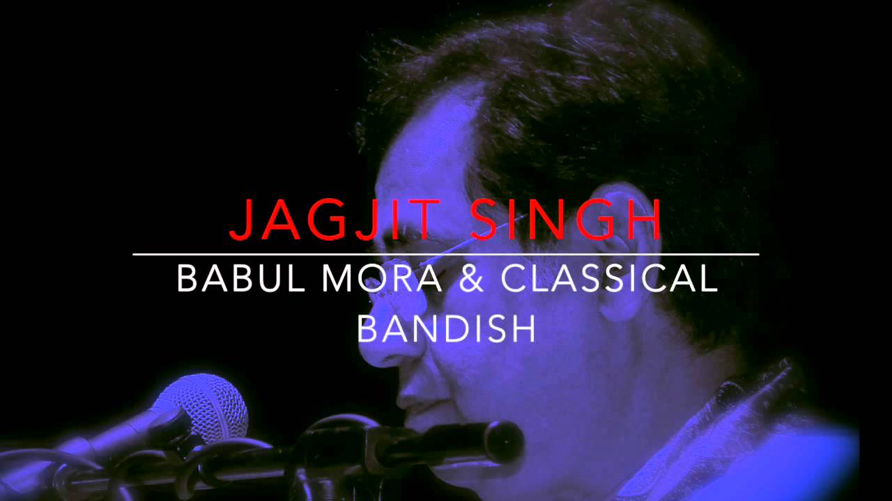 Jagjit Singh - Babul Mora & Classical Bandish