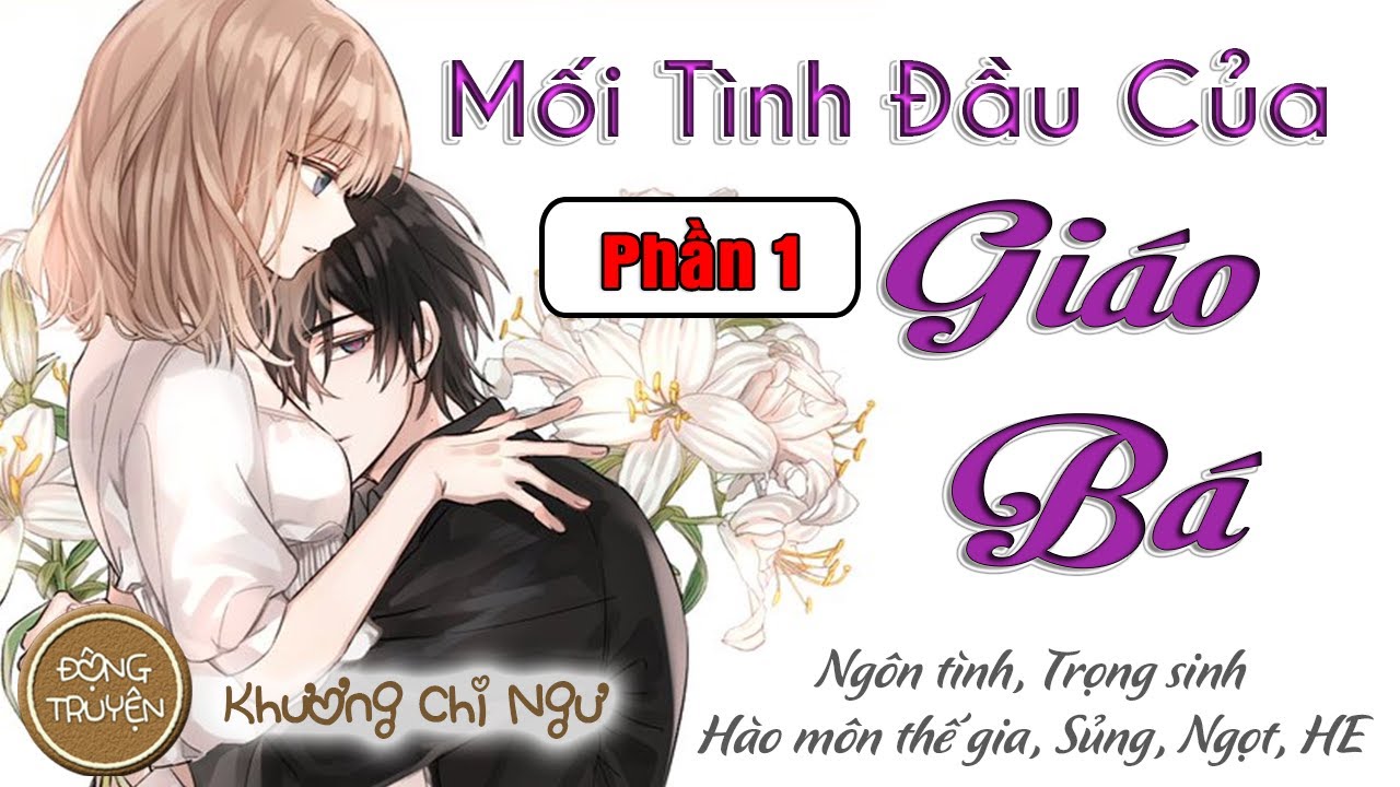 MỐI TÌNH ĐẦU CỦA GIÁO BÁ - PHẦN 1 | Ngôn tình, Trọng sinh, Hào môn thế gia, Sủng, Ngọt, HE