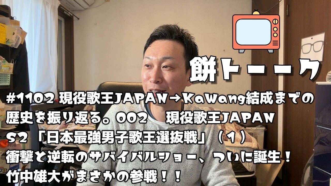 1102 現役歌王JAPAN→KaWang結成までの歴史を振り返る。002 現役歌王JAPAN 「日本最強男子歌王選抜戦」（１） 衝撃と逆転のサバイバルショー、ついに誕生！竹中雄大がまさかの参戦！