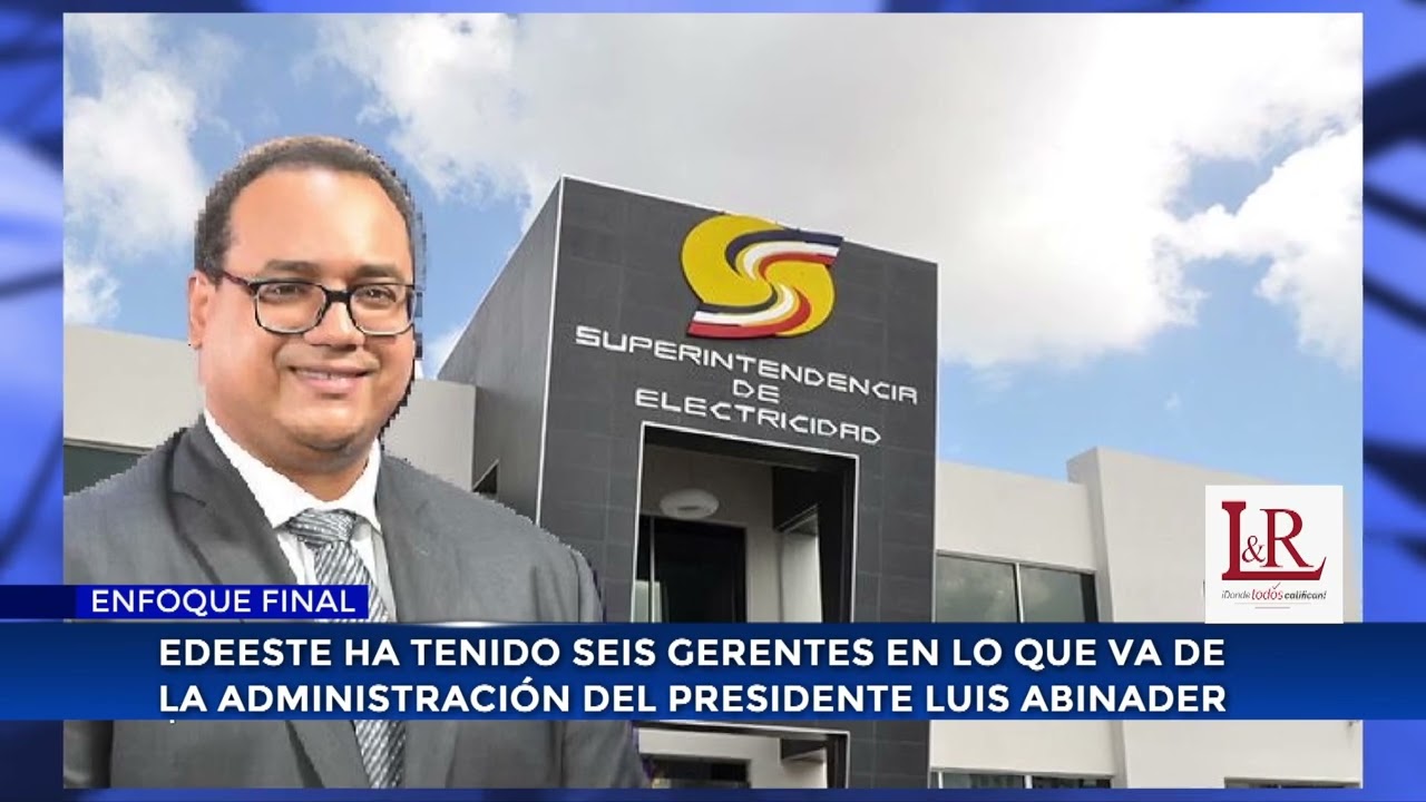 Edeeste ha tenido seis gerentes en lo que va de la administración del presidente Luis Abinader