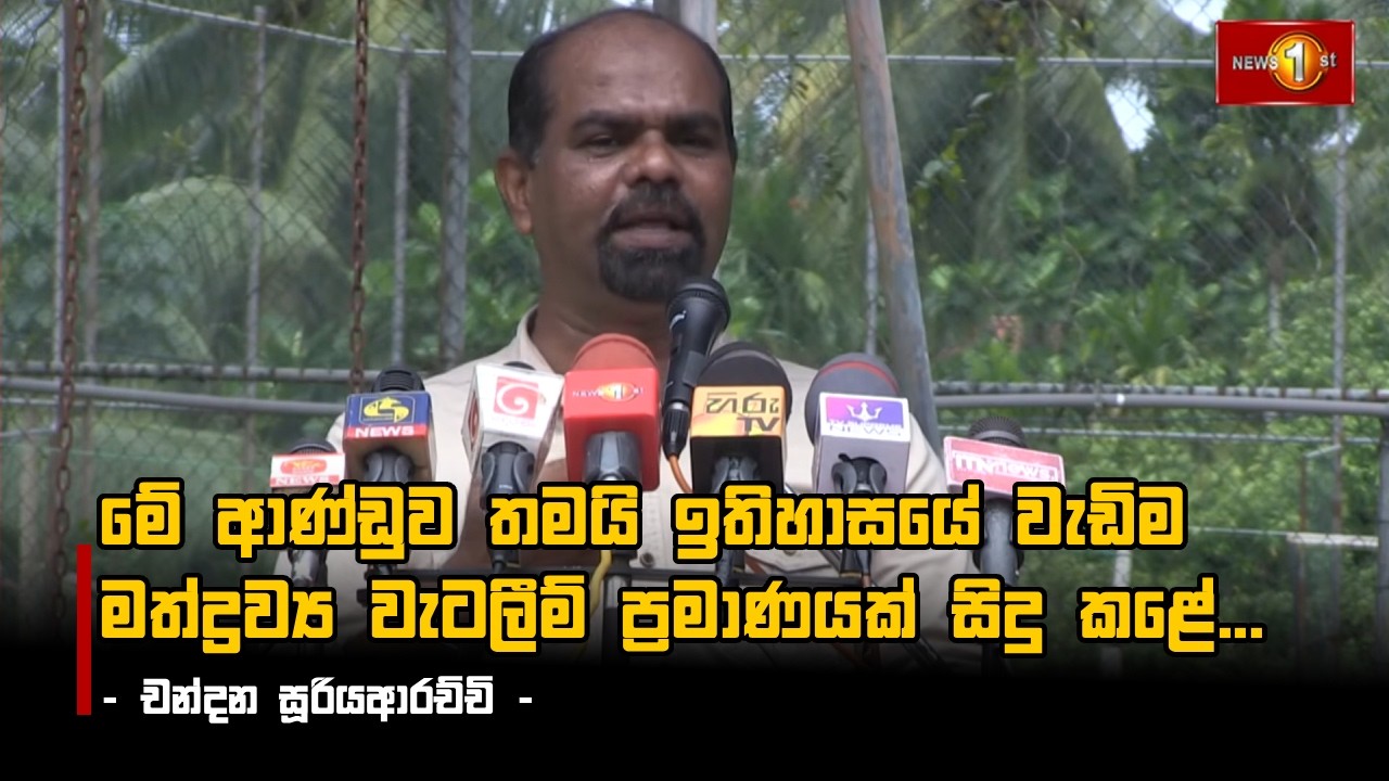 මේ ආණ්ඩුව තමයි ඉතිහාසයේ වැඩිම මත්ද්‍රව්‍ය වැටලීම් ප්‍රමාණයක් සිදු කළේ... - චන්දන සූරියආරච්චි -