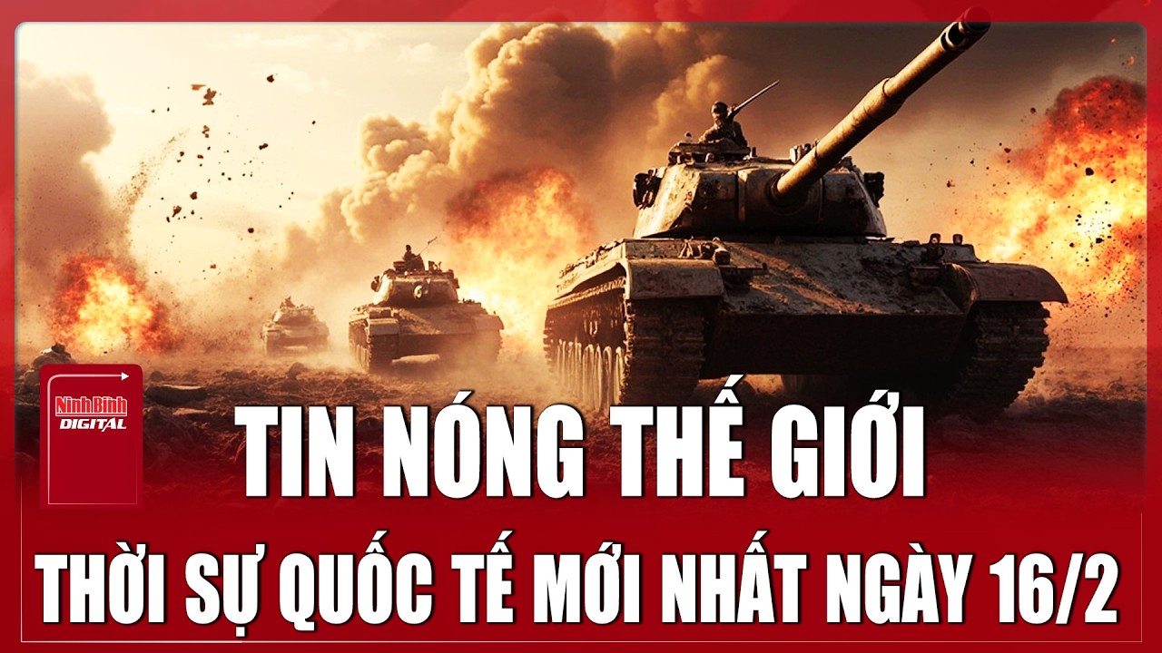 🔴 TRỰC TIẾP: TOÀN CẢNH QUỐC TẾ Mới Nhất 16/2 | ĐIỂM NÓNG THẾ GIỚI Cập Nhật | Chiến Sự Nga - Ukraine