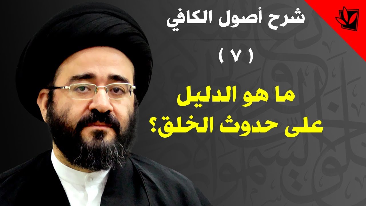 7 - شرح أصول الكافي - ما هو الدليل على حدوث الخلق؟ - السيد جعفر الحسيني الشيرازي