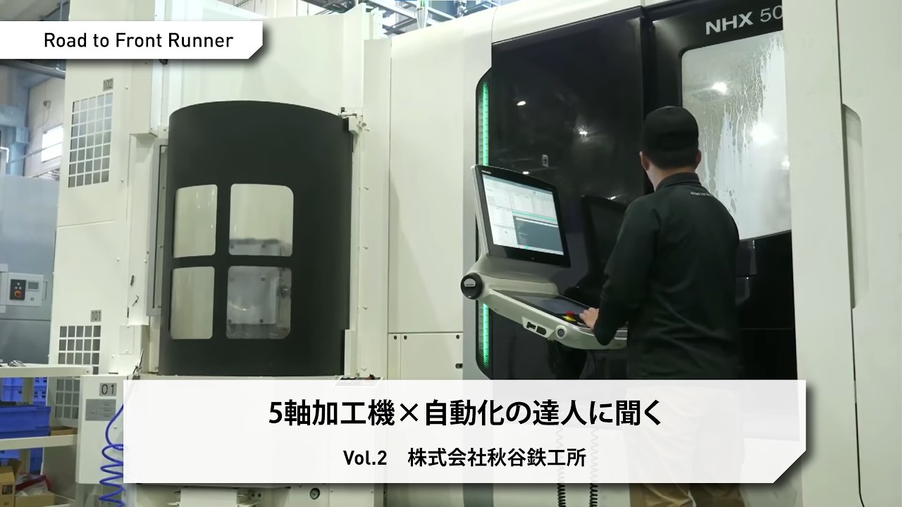 Road to Front Runner Vol.2「株式会社秋谷鉄工所」5軸加工機×自動化の達人に聞く