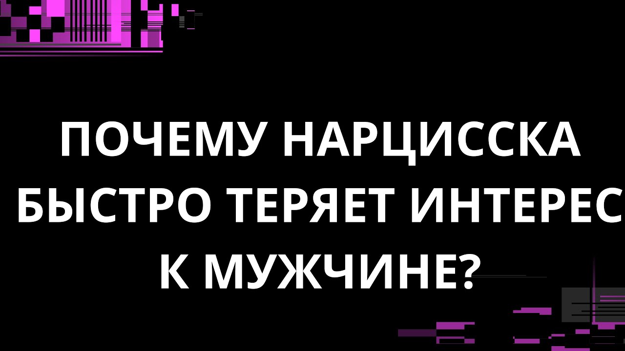 ПОЧЕМУ НАРЦИССКА БЫСТРО ТЕРЯЕТ ИНТЕРЕС К МУЖЧИНЕ?