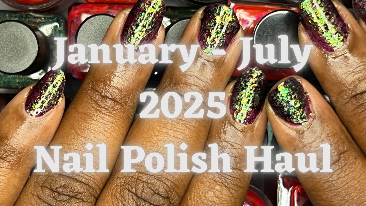 January - July 2025 Nail Polish Haul 
